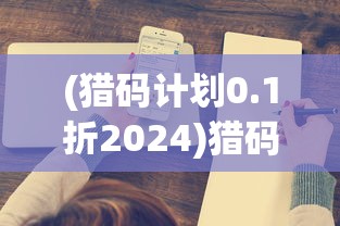 (猎码计划0.1折2024)猎码计划0.1折，深度解析与常见问题解答