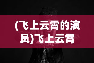 (飞上云霄的演员)飞上云霄，一口气看完的影视魅力