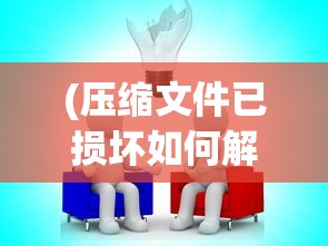 (压缩文件已损坏如何解决rar)解决压缩文件损坏的实用指南
