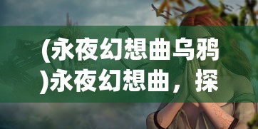 (永夜幻想曲乌鸦)永夜幻想曲，探索神秘世界的深度之旅