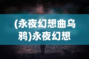 (永夜幻想曲乌鸦)永夜幻想曲，探索神秘世界的深度之旅