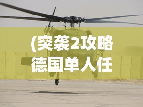 (突袭2攻略德国单人任务把将军和飞行员送到南部机场)突袭2攻略，德国单人任务详解与常见问题解答
