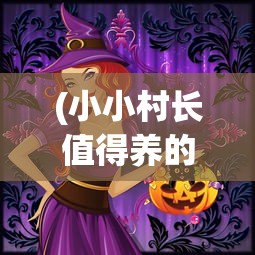 (小小村长值得养的紫色武将有哪些)小小村长紫将排名揭秘，策略与实力并重