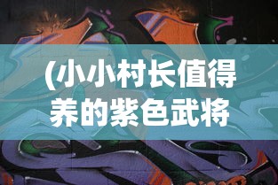 (小小村长值得养的紫色武将有哪些)小小村长紫将排名揭秘，策略与实力并重
