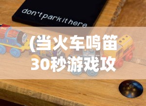 (当火车鸣笛30秒游戏攻略)当火车鸣笛30秒，结局深度解析与探讨