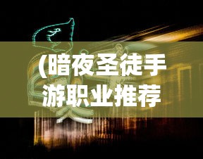 (暗夜圣徒手游职业推荐图)暗夜圣徒手游职业推荐攻略大全