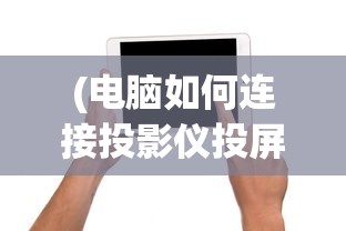 (电脑如何连接投影仪投屏到屏幕上)电脑如何连接投影仪实现高效投屏？——详细教程与常见问答