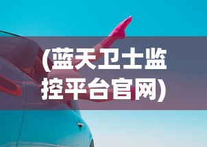 (蓝天卫士监控平台官网)蓝天卫士监控平台，守护蓝天的智能守护者