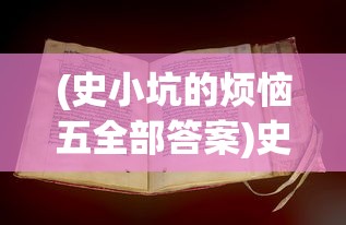 (史小坑的烦恼五全部答案)史小坑的烦恼5攻略大全及常见问题解答
