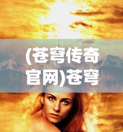 (苍穹传奇官网)苍穹传奇，探索神秘世界的无尽魅力
