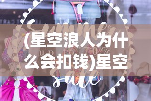(星空浪人为什么会扣钱)星空浪人无限钻石版，免广告奖励，探索游戏新境界！