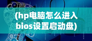 (hp电脑怎么进入bios设置启动盘)HP电脑如何进入BIOS，详细步骤与常见问题解答