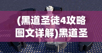 (黑道圣徒4攻略图文详解)黑道圣徒4攻略图文详解及常见问题解答