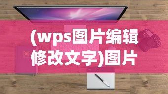 (wps图片编辑修改文字)图片编辑修改文字，技巧、应用与常见问题解答