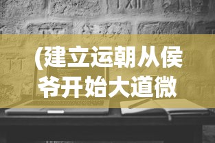 (建立运朝从侯爷开始大道微三)建立运朝从侯爷开始——王朝崛起的基石之路