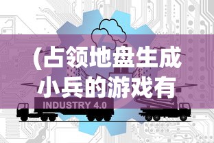 (占领地盘生成小兵的游戏有哪些)占领地盘生成小兵的游戏，策略与战术的完美结合