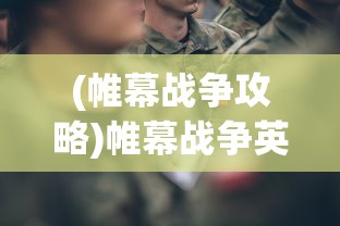 (帷幕战争攻略)帷幕战争英雄推荐，闪耀战场的英勇之星