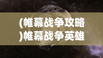 (帷幕战争攻略)帷幕战争英雄推荐，闪耀战场的英勇之星