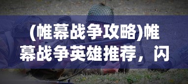 (帷幕战争攻略)帷幕战争英雄推荐，闪耀战场的英勇之星