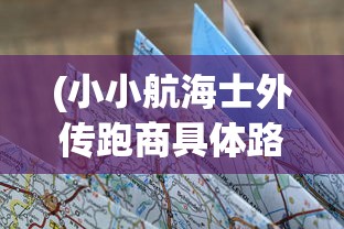(小小航海士外传跑商具体路线)小小航海士外传跑商路线图详解及常见问题解答