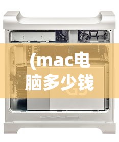 (mac电脑多少钱一台)Mac电脑价格解析，多少钱？常见问答与参考文献