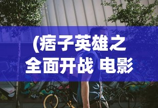 (痞子英雄之全面开战 电影免费观看)痞子英雄之全面开战，英雄与痞子的碰撞