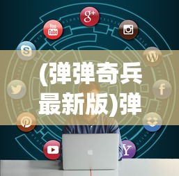 (弹弹奇兵最新版)弹弹奇兵免费版，游戏介绍与常见问题解答