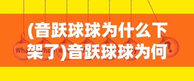 (音跃球球为什么下架了)音跃球球为何下架，深度探究其原因