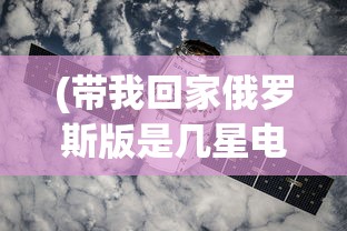 (带我回家俄罗斯版是几星电影)带我回家俄罗斯版，文化、历史与情感的交织