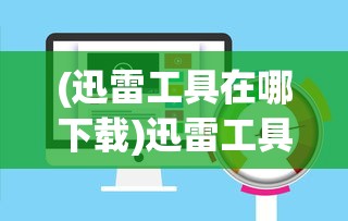 (迅雷工具在哪下载)迅雷工具在哪，全面解析帮助您快速找到迅雷的位置