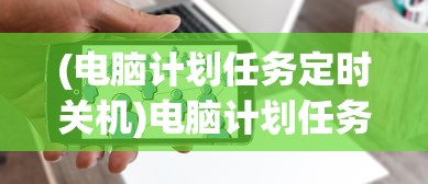 (电脑计划任务定时关机)电脑计划任务自动关机设置详解