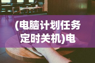 (电脑计划任务定时关机)电脑计划任务自动关机设置详解
