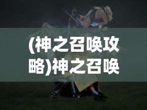 (神之召唤攻略)神之召唤阵容，策略、英雄与未来的探索