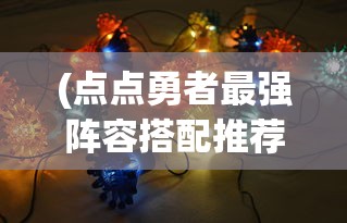 (点点勇者最强阵容搭配推荐)点点勇者最强阵容2024，策略分析与展望