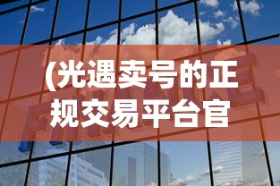 (光遇卖号的正规交易平台官网)光遇卖号正规交易平台的深度解析与常见问题解答