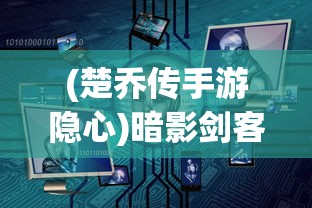 (楚乔传手游隐心)暗影剑客楚乔传手游角色推荐及深度分析