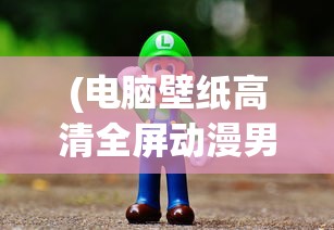 (电脑壁纸高清全屏动漫男生)电脑壁纸高清全屏动漫，精选与赏析