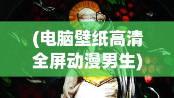 (电脑壁纸高清全屏动漫男生)电脑壁纸高清全屏动漫，精选与赏析