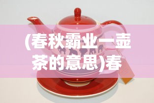 (春秋霸业一壶茶的意思)春秋霸业一壶茶，天下风云尽入怀