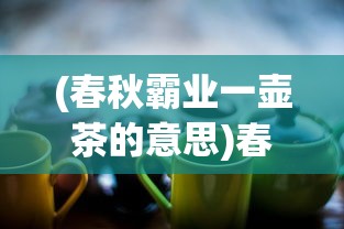 (春秋霸业一壶茶的意思)春秋霸业一壶茶，天下风云尽入怀