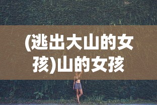 (逃出大山的女孩)山的女孩，自然之韵与心灵之旅
