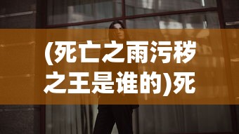 (死亡之雨污秽之王是谁的)死亡之雨背后的神秘力量，污秽之王探秘