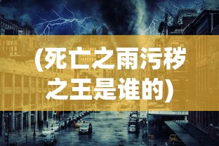 (死亡之雨污秽之王是谁的)死亡之雨背后的神秘力量，污秽之王探秘