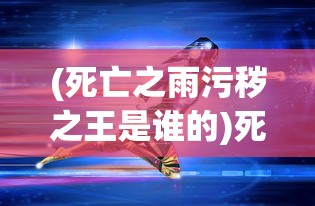 (死亡之雨污秽之王是谁的)死亡之雨背后的神秘力量，污秽之王探秘
