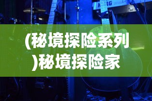 (秘境探险系列)秘境探险家游戏，探险与冒险的极致体验