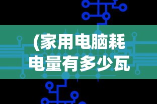 (家用电脑耗电量有多少瓦)一般家用电脑耗电量解析及其影响