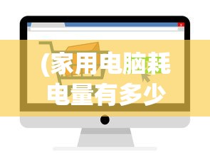 (家用电脑耗电量有多少瓦)一般家用电脑耗电量解析及其影响