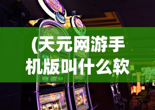 (天元网游手机版叫什么软件)天元网游手机版名称揭秘，游戏界的移动盛宴