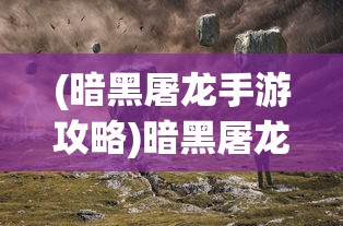 (暗黑屠龙手游攻略)暗黑屠龙手游，深入探索与常见问题解答