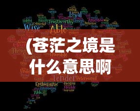 (苍茫之境是什么意思啊)苍茫之境的意义与内涵解析
